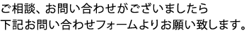 ご相談、お問い合わせがございましたら下記お問い合わせフォームよりお願い致します。